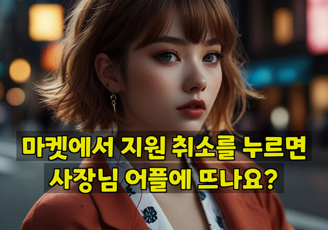 마켓에서 지원 취소를 누르면 사장님 어플에 뜨나요?